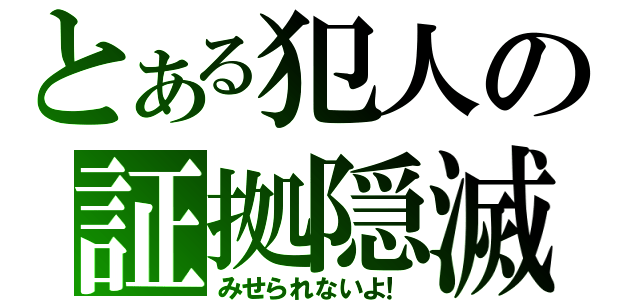 「とある犯人の証拠隠滅」（みせられないよ！）